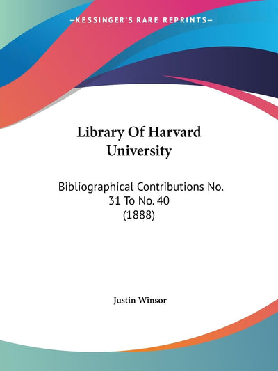 Library Of Harvard University: Bibliographical Contributions No. 31 To No. 40 (1888)