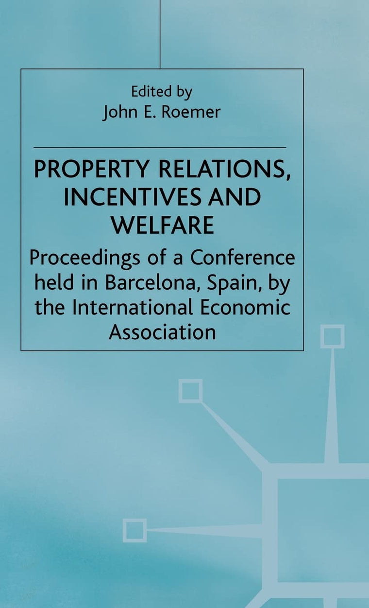 Property Relations, Incentives and Welfare: Proceedings of a Conference held in Barcelona, Spain, by the International Economic Association (International Economic Association Series)