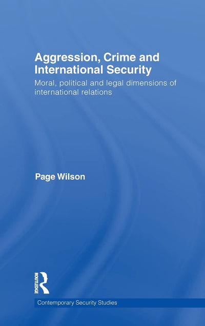 Aggression, Crime and International Security: Moral, Political and Legal Dimensions of International Relations (Contemporary Security Studies)