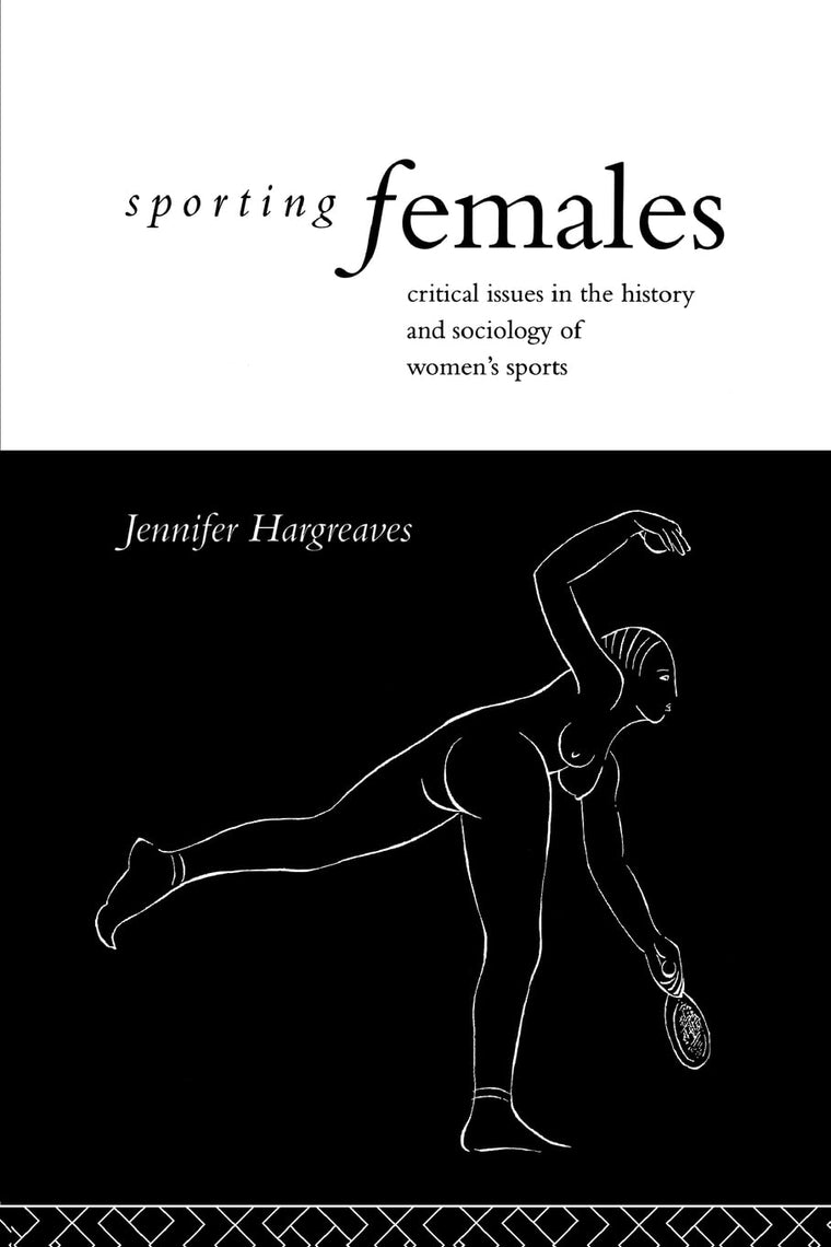 Sporting Females: Critical Issues in the History and Sociology of Women's Sport