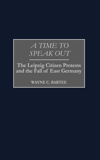 A Time to Speak Out: The Leipzig Citizen Protests and the Fall of East Germany