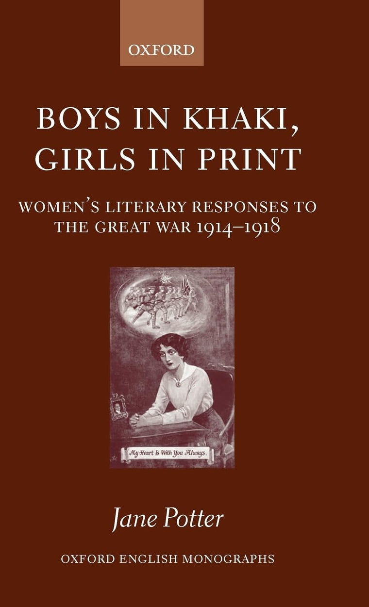 Boys in Khaki, Girls in Print: Women's Literary Responses to the Great War 1914-1918 (Oxford English Monographs)
