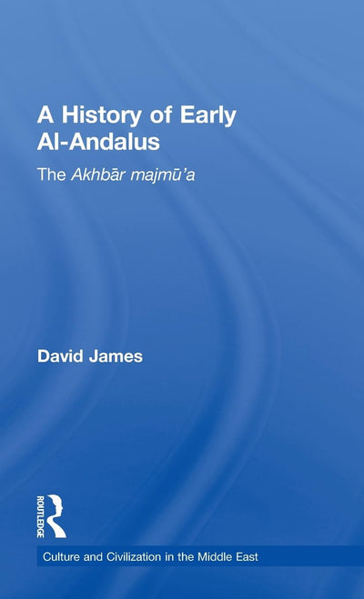 A History of Early Al-Andalus: The Akhbar Majmu'a (Culture and Civilization in the Middle East)