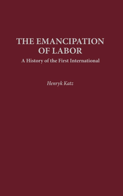 The Emancipation of Labor: A History of the First International (Contributions in Labor Studies)