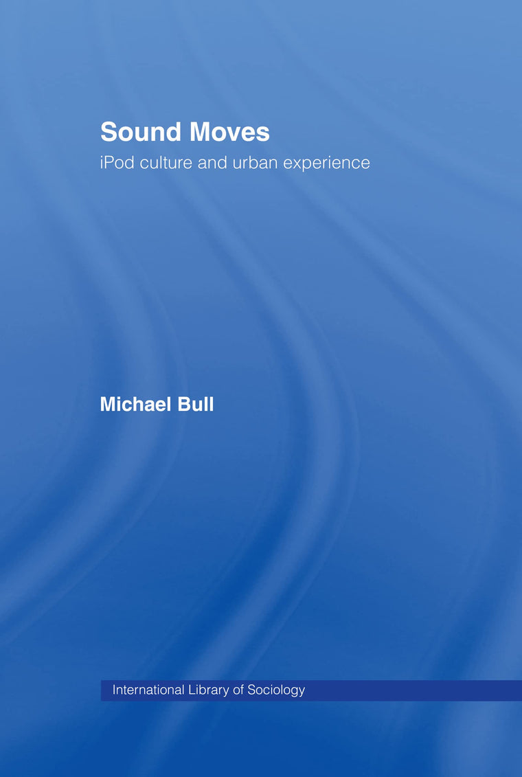 Sound Moves: iPod Culture and Urban Experience (International Library of Sociology)