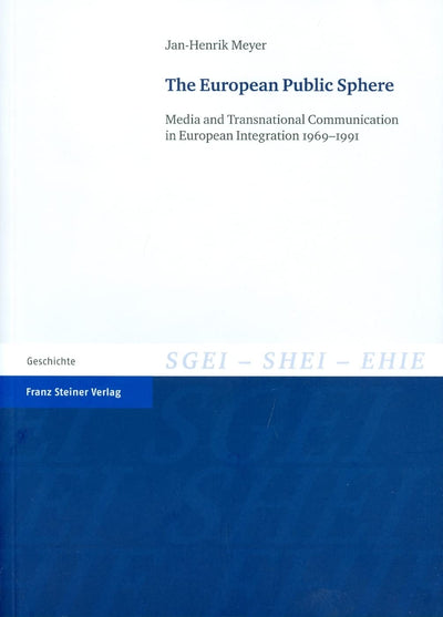 The European Public Sphere: Media and Transnational Communication in European Integration 1969-1991 (Studien Zur Geschichte der Europaischen Integration (Sgei))