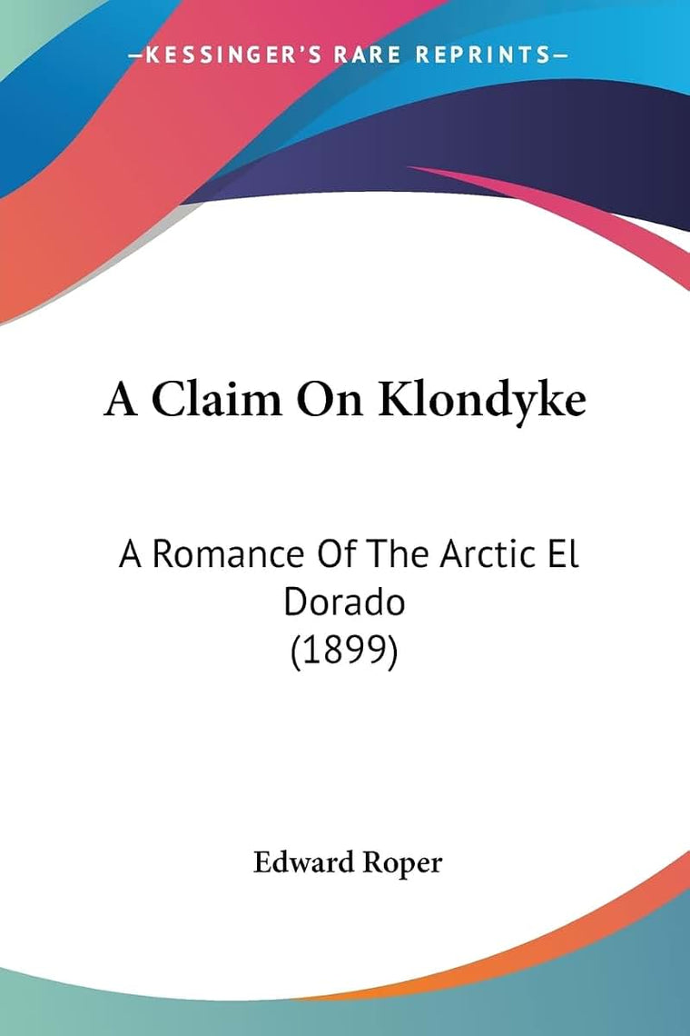 A Claim On Klondyke: A Romance Of The Arctic El Dorado (1899)