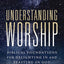 Understanding Worship: Biblical Foundations for Delighting in and Feasting on God