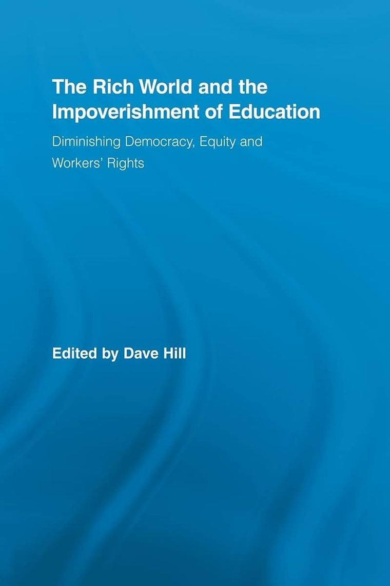 The Rich World and the Impoverishment of Education (Routledge Studies in Education, Neoliberalism, and Marxism)