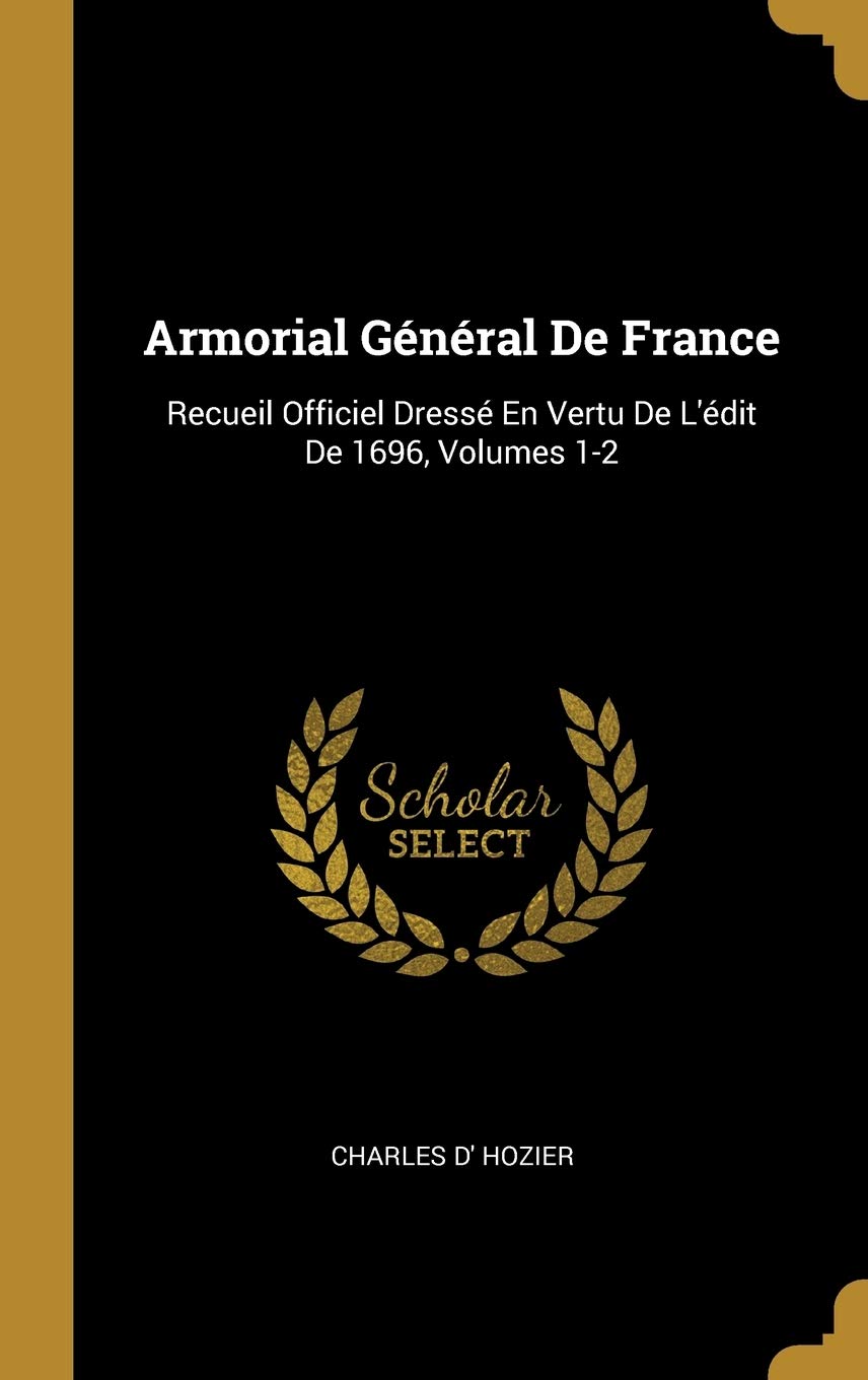 Armorial Général De France: Recueil Officiel Dressé En Vertu De L'édit De 1696, Volumes 1-2 (French Edition)