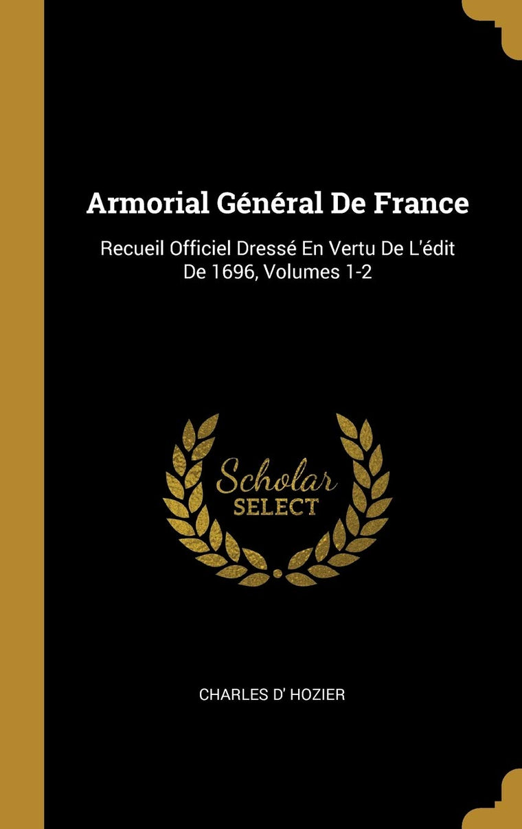 Armorial Général De France: Recueil Officiel Dressé En Vertu De L'édit De 1696, Volumes 1-2 (French Edition)