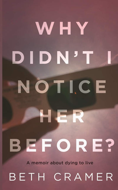WHY DIDN'T I NOTICE HER BEFORE?: a memoir about dying to live