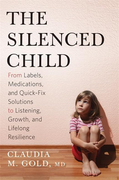 The Silenced Child: From Labels, Medications, and Quick-Fix Solutions to Listening, Growth, and Lifelong Resilience (A Merloyd Lawrence Book)