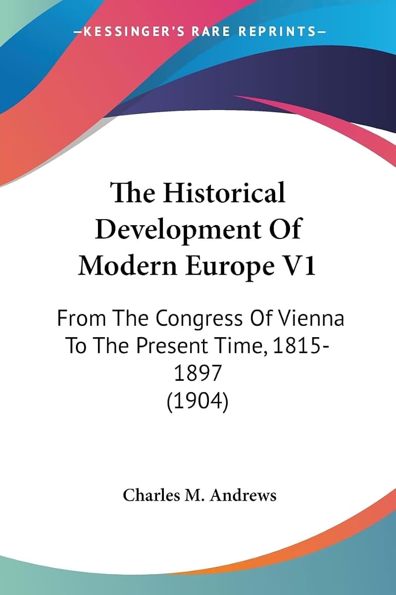 The Historical Development Of Modern Europe V1: From The Congress Of Vienna To The Present Time, 1815-1897 (1904)