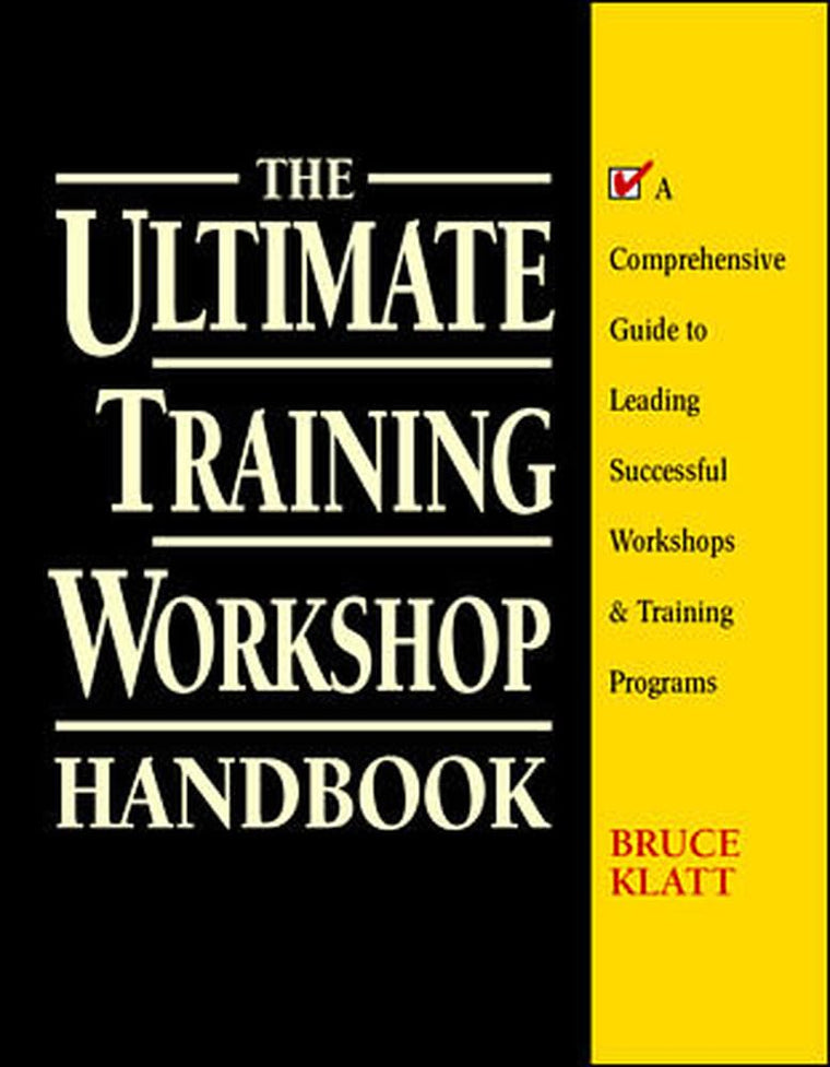 The Ultimate Training Workshop Handbook: A Comprehensive Guide to Leading Successful Workshops and Training Programs