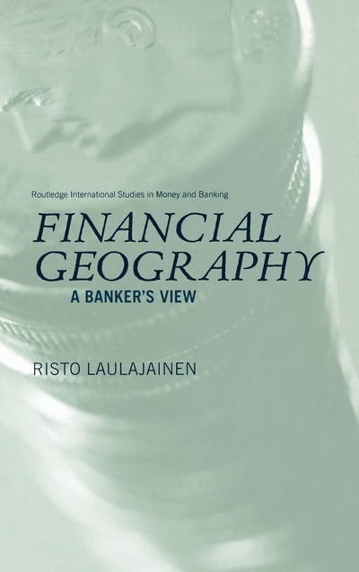 Financial Geography: A Banker's View (Routledge International Studies in Money and Banking)