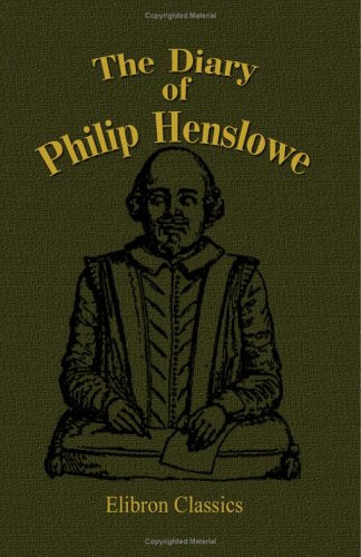The Diary of Philip Henslowe: From 1591 to 1609