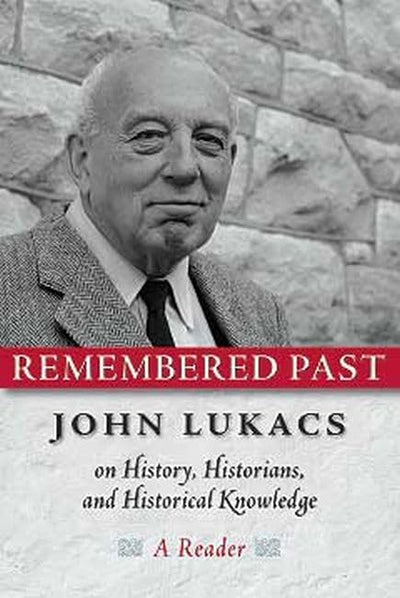 Remembered Past: John Lukacs On History Historians & Historical Knowledg