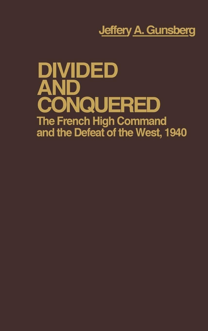 Divided and Conquered: The French High Command and the Defeat of the West, 1940 (Contributions in Military History)