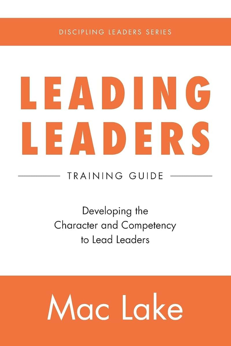 Leading Leaders: Developing the Character and Competency to Lead Leaders (Discipling Leaders)