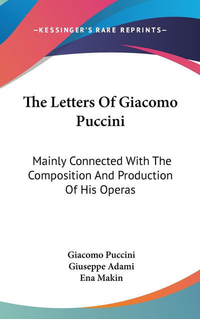 The Letters Of Giacomo Puccini: Mainly Connected With The Composition And Production Of His Operas