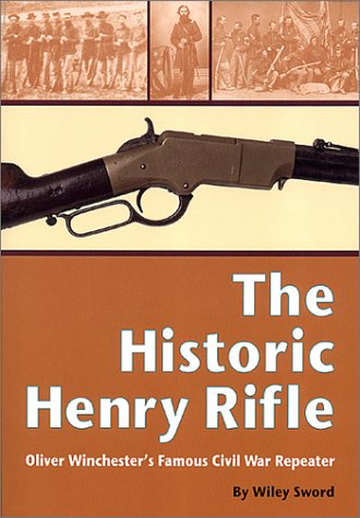 The Historic Henry Rifle: Oliver Winchesters Famous Civil War Repeater