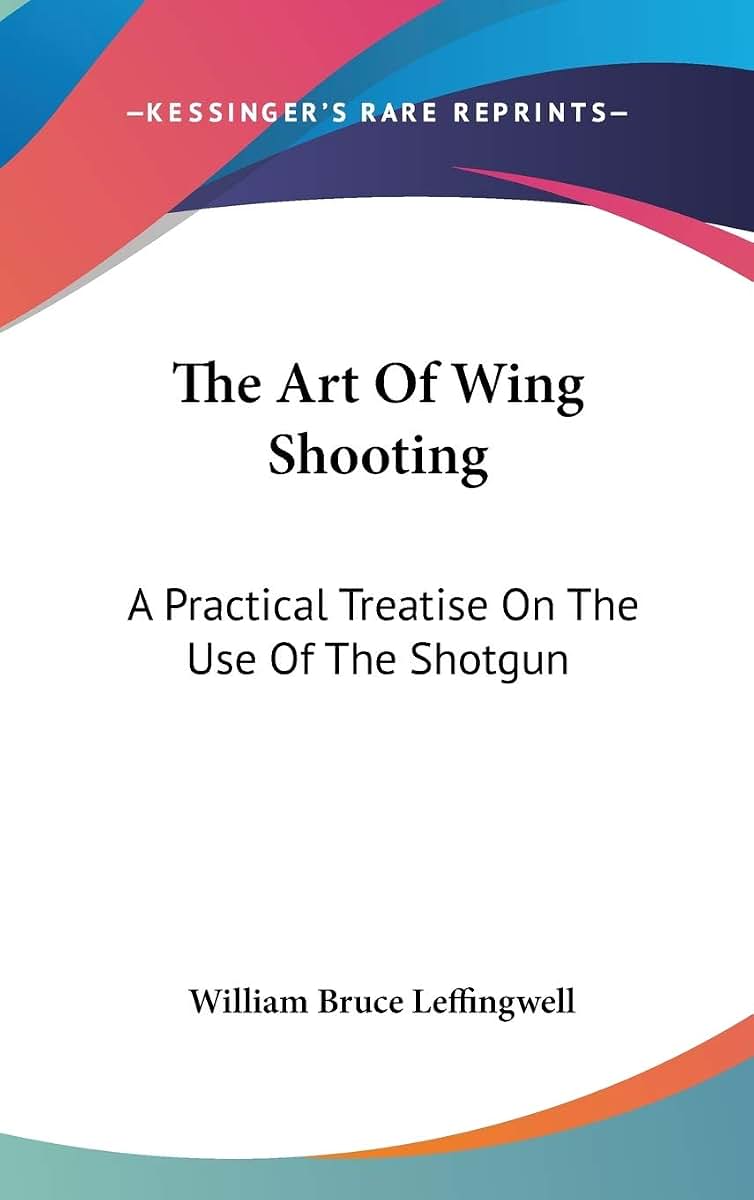 The Art Of Wing Shooting: A Practical Treatise On The Use Of The Shotgun