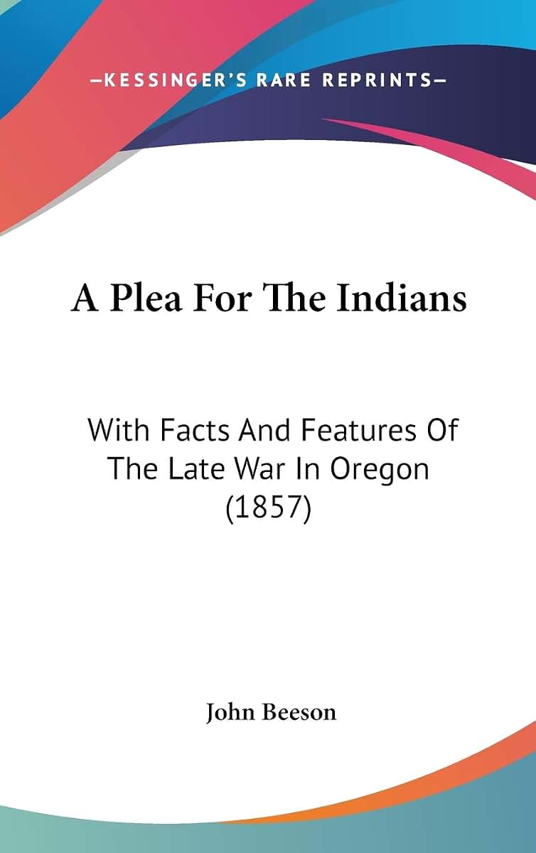 A Plea For The Indians: With Facts And Features Of The Late War In Oregon (1857)