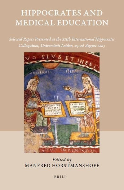 Hippocrates and Medical Education: Selected Papers Read at the XIIth International Hippocrates Colloquium, Universiteit Leiden 24-26 August 2005 (Studies in Ancient Medicine, 35)