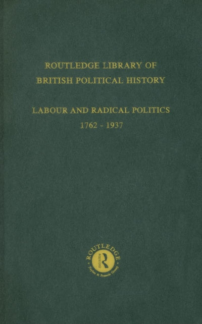 Routledge Library of British Political History: Volume 4: Labour and Radical Politics 1762-1937