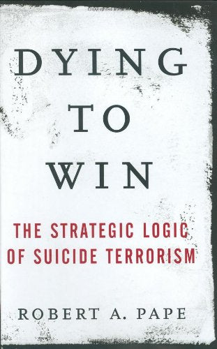 Dying to Win: The Strategic Logic of Suicide Terrorism
