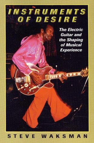 Instruments of Desire: The Electric Guitar and the Shaping of Musical Experience