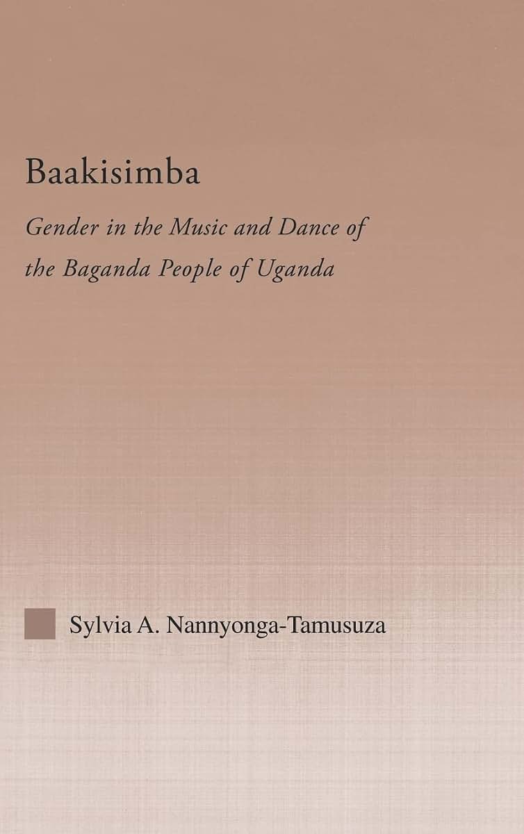 Baakisimba: Gender in the Music and Dance of the Baganda People of Uganda (Current Research in Ethnomusicology: Outstanding Dissertations)