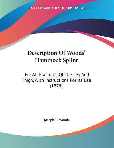 Description Of Woods' Hammock Splint: For All Fractures Of The Leg And Thigh, With Instructions For Its Use (1875)