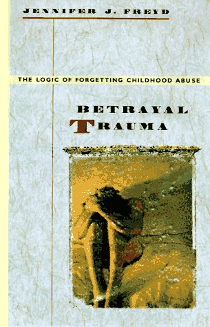 Betrayal Trauma: The Logic of Forgetting Childhood Abuse by