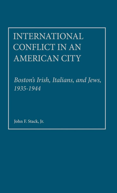 International Conflict in an American City: Boston's Irish, Italians, and Jews, 1935-1944 (Contributions in Political Science)