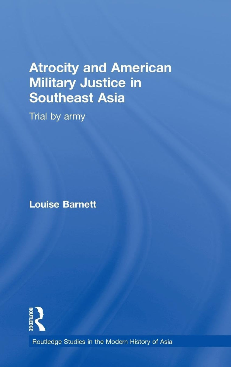 Atrocity and American Military Justice in Southeast Asia: Trial by Army (Routledge Studies in the Modern History of Asia)