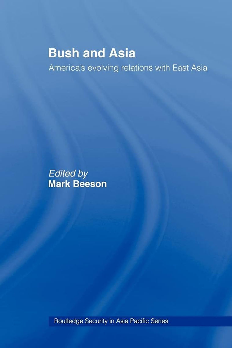 Bush and Asia: America's Evolving Relations with East Asia (Routledge Security in Asia Pacific Series)