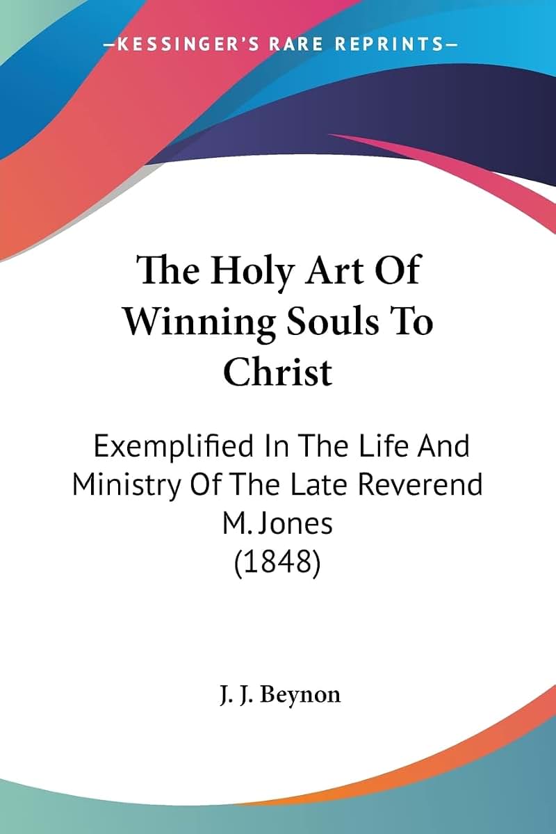 The Holy Art Of Winning Souls To Christ: Exemplified In The Life And Ministry Of The Late Reverend M. Jones (1848)