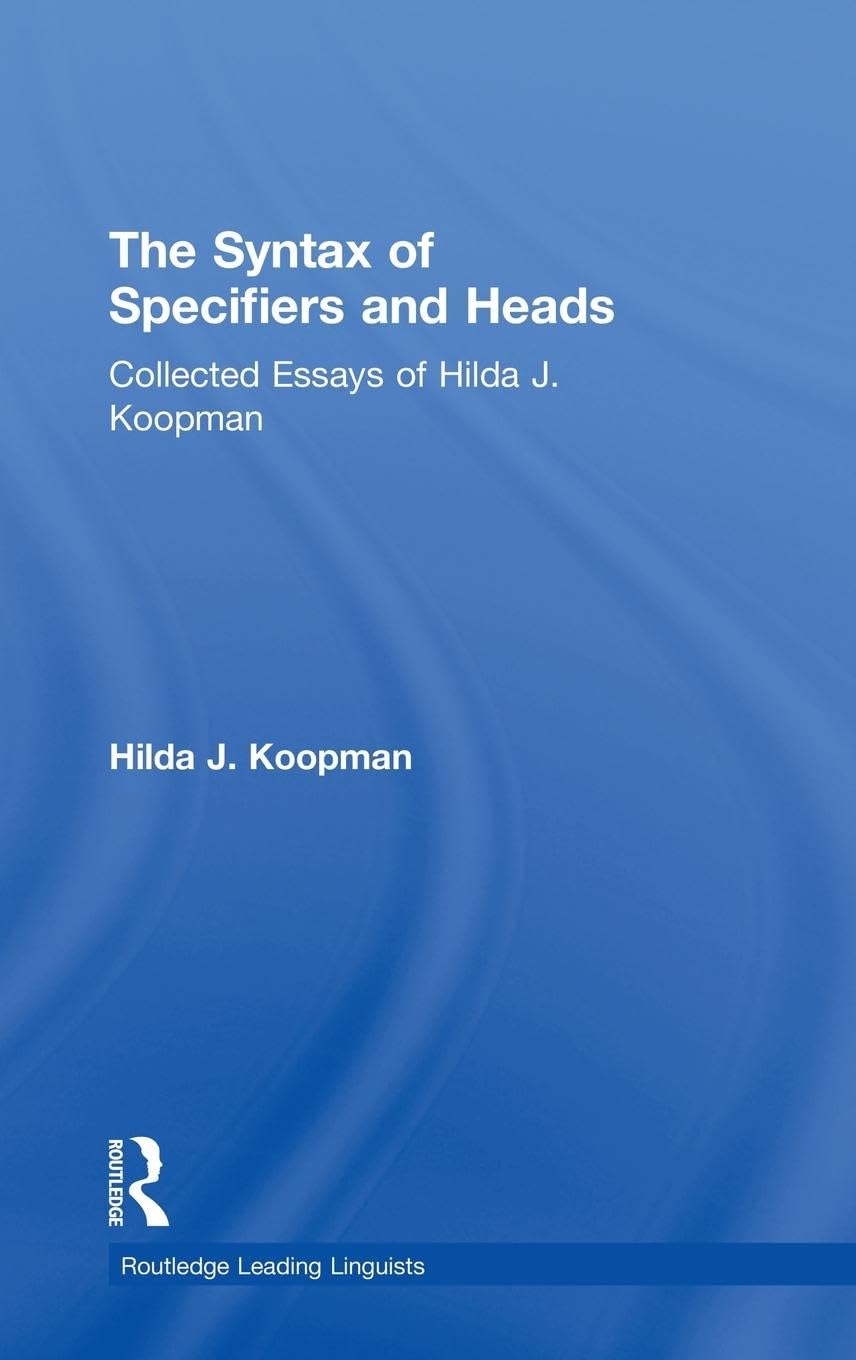 The Syntax of Specifiers and Heads: Collected Essays of Hilda J. Koopman (Routledge Leading Linguists)