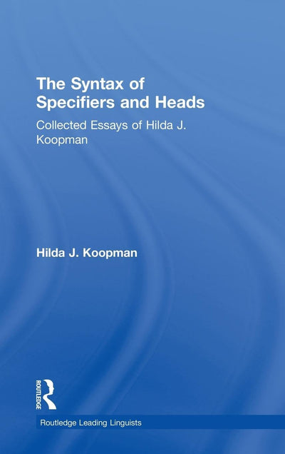 The Syntax of Specifiers and Heads: Collected Essays of Hilda J. Koopman (Routledge Leading Linguists)
