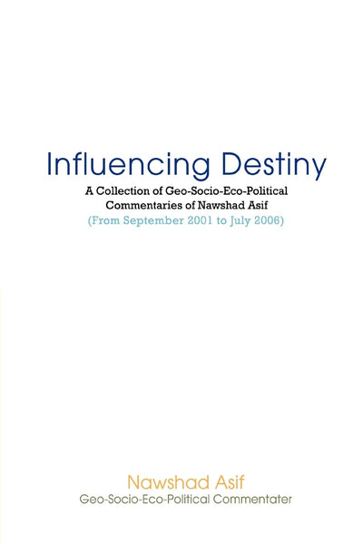 Influencing Destiny: A Collection of Geo-Socio-Eco-Political Commentaries of Nawshad Asif