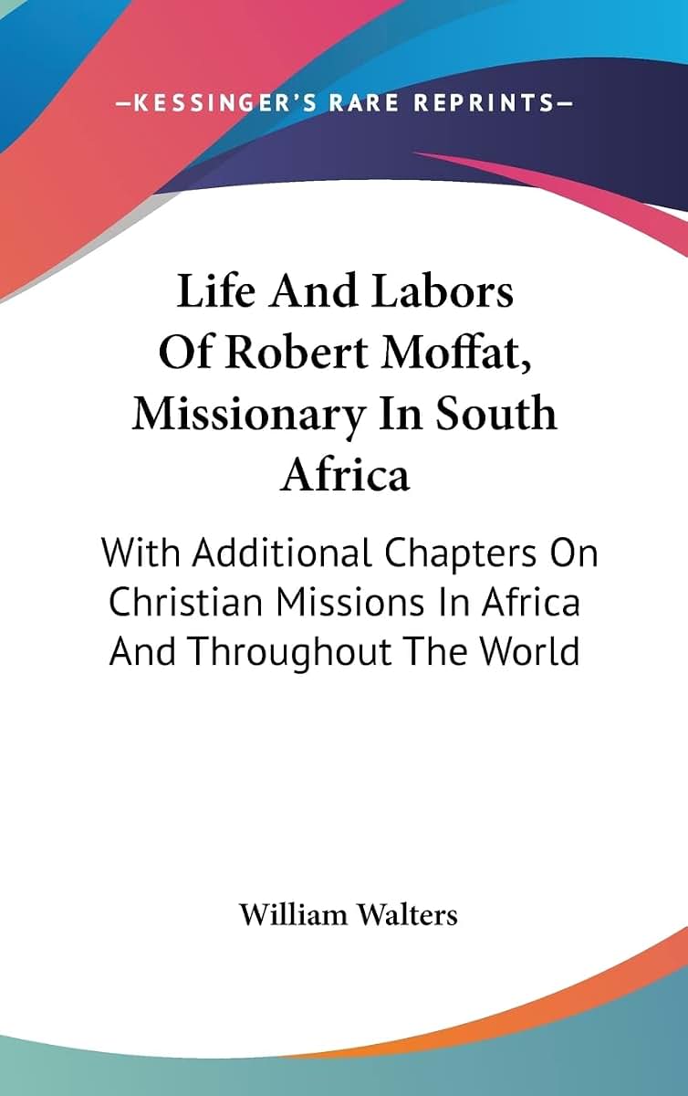 Life And Labors Of Robert Moffat, Missionary In South Africa: With Additional Chapters On Christian Missions In Africa And Throughout The World