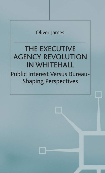 The Executive Agency Revolution in Whitehall: Public Interest versus Bureau-Shaping Perspectives (Transforming Government)
