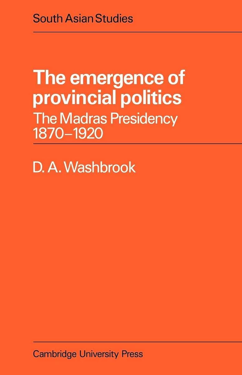 The Emergence of Provincial Politics: The Madras Presidency 1870-1920 (Cambridge South Asian Studies, Series Number 18)