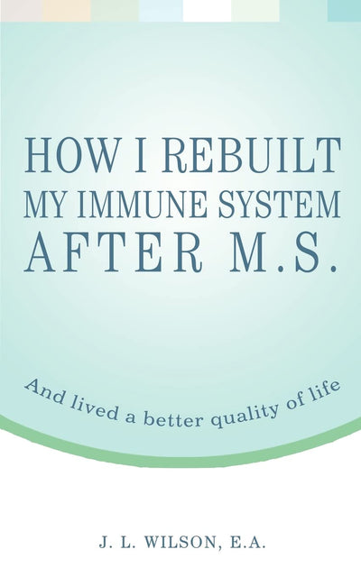 How I Rebuilt My Immune System After M.S.: And lived a better quality of life