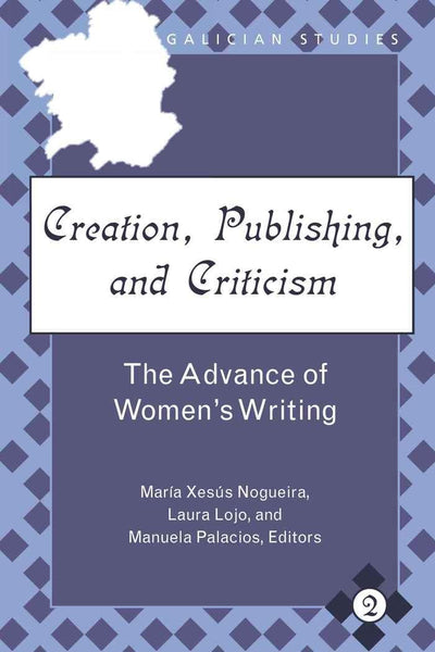Creation, Publishing, and Criticism: The Advance of Womens Writing (Galician Studies)