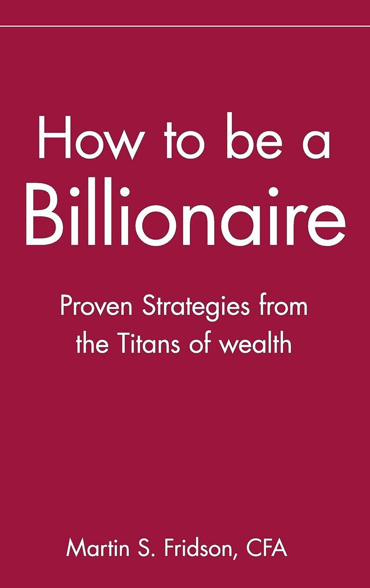 How to be a Billionaire: Proven Strategies from the Titans of Wealth