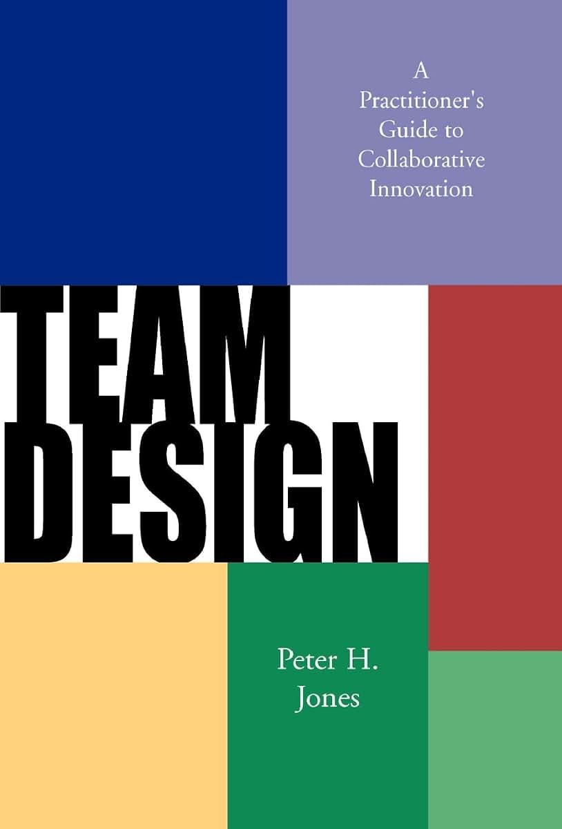 Team Design: A Practitioner's Guide to Collaborative Innovation