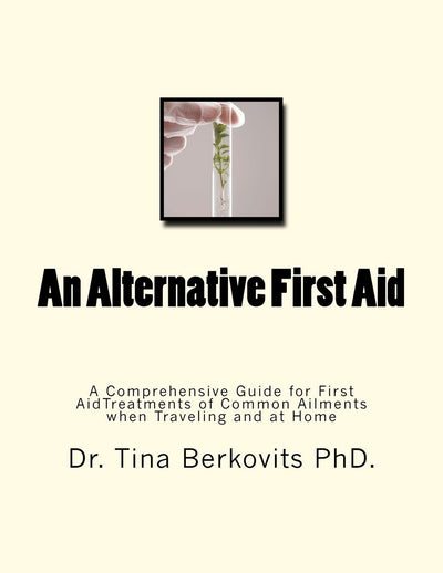 An Alternative First Aid: A Comprehensive Guide for First Aid Treatments when Traveling and at Home